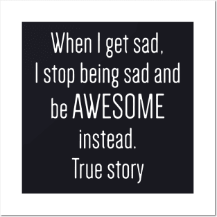 When I Get Sad I Stop Being Sad And Be Awesome Instead True Story Awesome Posters and Art